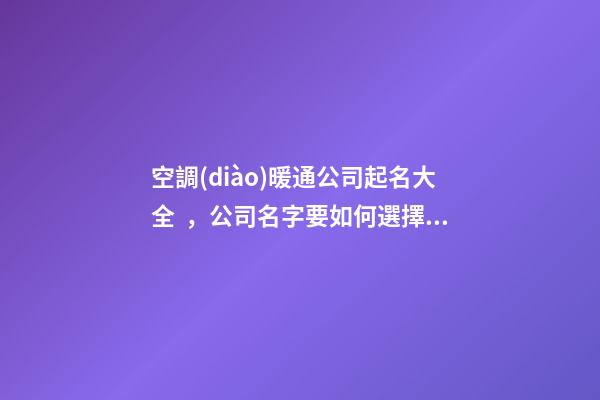空調(diào)暖通公司起名大全，公司名字要如何選擇呢？-第1張-公司起名-玄機派